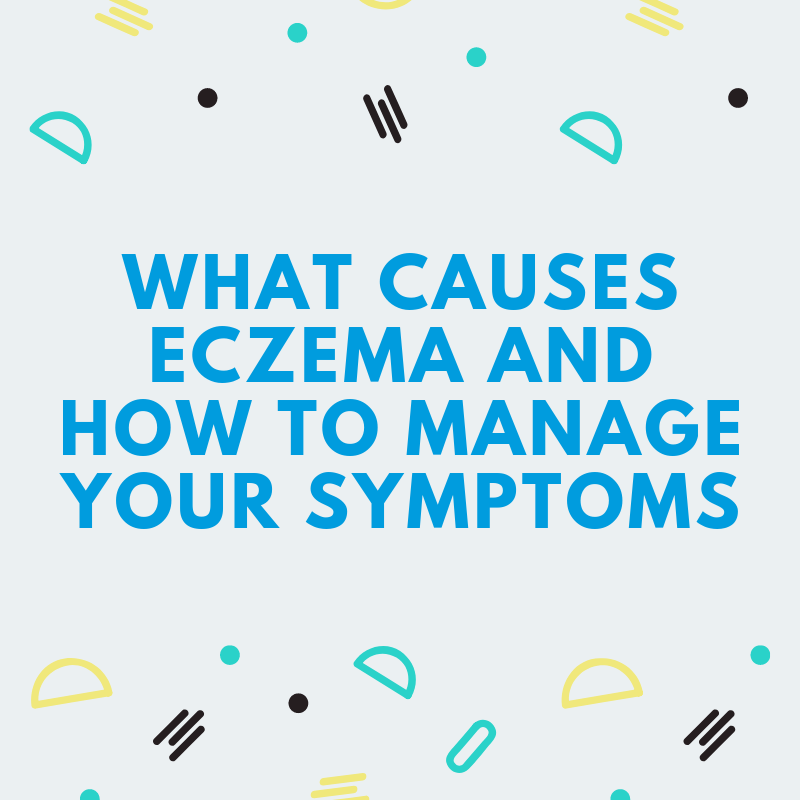 What Causes Eczema and How to Manage Your Symptoms
